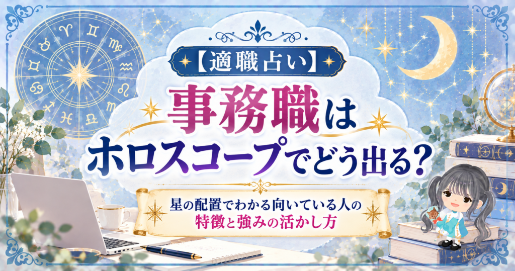 【適職占い】事務職はホロスコープでどう出る？星の配置でわかる向いている人の特徴と強みの活かし方